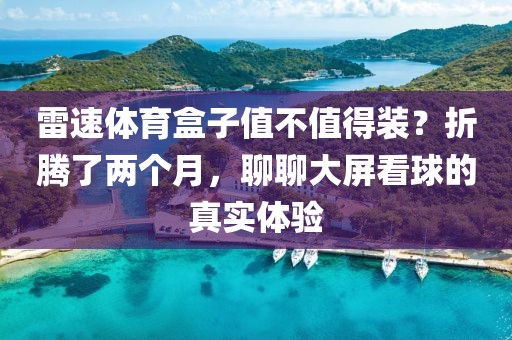 雷速体育盒子值不值得装?折腾了两个月,聊聊大屏看球的真实体验