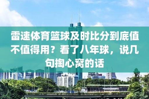 雷速体育篮球及时比分到底值不值得用?看了八年球,说几句掏心窝的话
