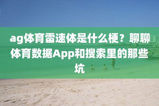 ag体育雷速体是什么梗？聊聊体育数据App和搜索里的那些坑