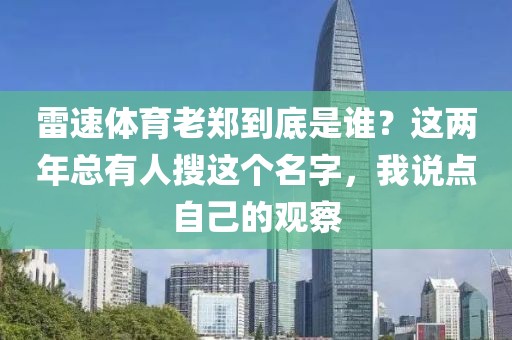 雷速体育老郑到底是谁?这两年总有人搜这个名字,我说点自己的观察