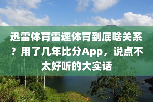 迅雷体育雷速体育到底啥关系？用了几年比分App，说点不太好听的大实话
