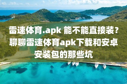 雷速体育.apk 能不能直接装？聊聊雷速体育apk下载和安卓安装包的那些坑