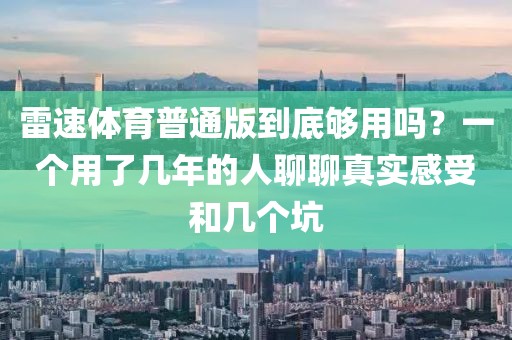 雷速体育普通版到底够用吗？一个用了几年的人聊聊真实感受和几个坑