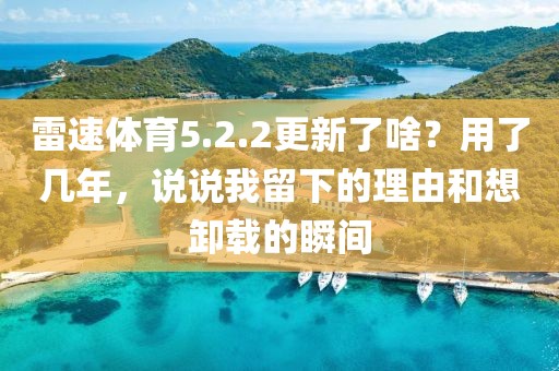 雷速体育5.2.2更新了啥？用了几年，说说我留下的理由和想卸载的瞬间