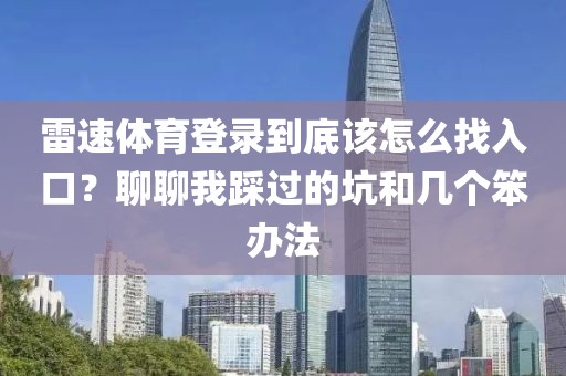 雷速体育登录到底该怎么找入口？聊聊我踩过的坑和几个笨办法