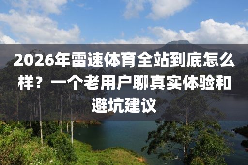2026年雷速体育全站到底怎么样？一个老用户聊真实体验和避坑建议