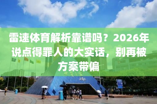 雷速体育解析靠谱吗?2026年说点得罪人的大实话,别再被方案带偏