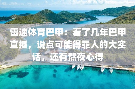 雷速体育巴甲：看了几年巴甲直播，说点可能得罪人的大实话，还有熬夜心得