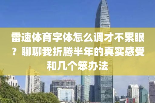 雷速体育字体怎么调才不累眼?聊聊我折腾半年的真实感受和几个笨办法