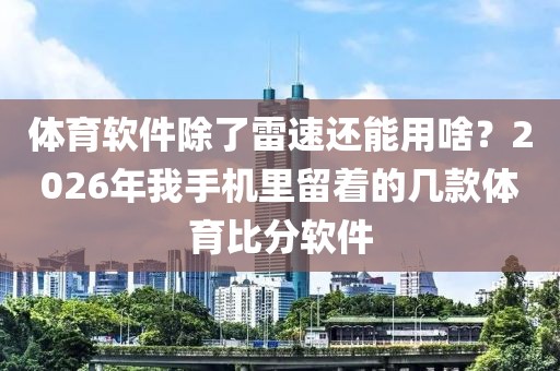 体育软件除了雷速还能用啥？2026年我手机里留着的几款体育比分软件