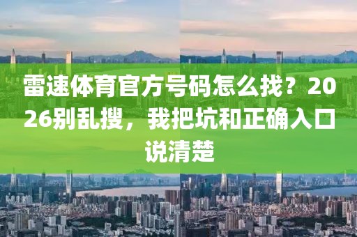 雷速体育官方号码怎么找?2026别乱搜,我把坑和正确入口说清楚