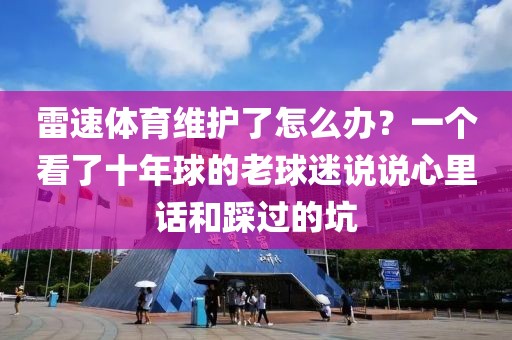 雷速体育维护了怎么办?一个看了十年球的老球迷说说心里话和踩过的坑