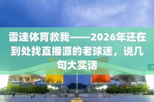 雷速体育救我——2026年还在到处找直播源的老球迷，说几句大实话