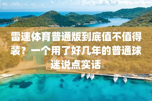 雷速体育普通版到底值不值得装？一个用了好几年的普通球迷说点实话