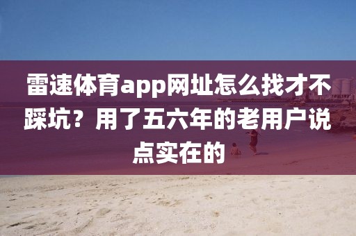 雷速体育app网址怎么找才不踩坑?用了五六年的老用户说点实在的