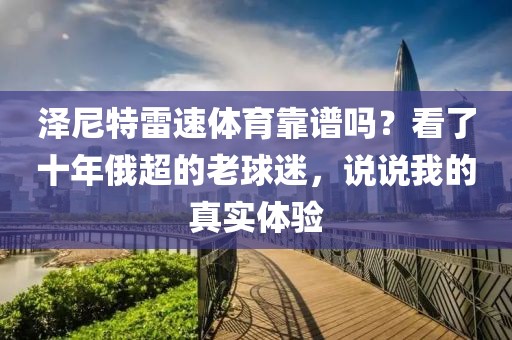 泽尼特雷速体育靠谱吗？看了十年俄超的老球迷，说说我的真实体验