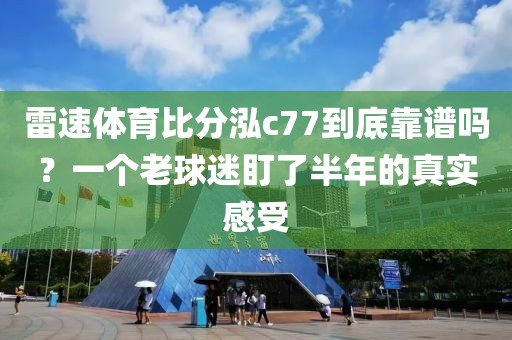 雷速体育比分泓c77到底靠谱吗？一个老球迷盯了半年的真实感受