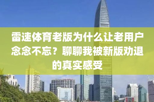 雷速体育老版为什么让老用户念念不忘？聊聊我被新版劝退的真实感受