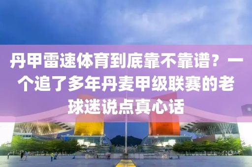 丹甲雷速体育到底靠不靠谱?一个追了多年丹麦甲级联赛的老球迷说点真心话