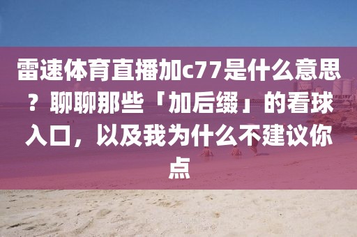 雷速体育直播加c77是什么意思？聊聊那些「加后缀」的看球入口，以及我为什么不建议你点