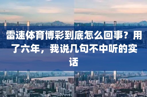 雷速体育博彩到底怎么回事?用了六年,我说几句不中听的实话