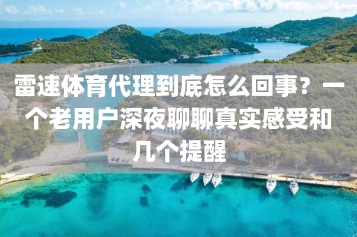 雷速体育代理到底怎么回事？一个老用户深夜聊聊真实感受和几个提醒
