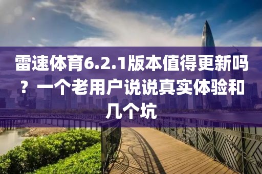 雷速体育6.2.1版本值得更新吗？一个老用户说说真实体验和几个坑