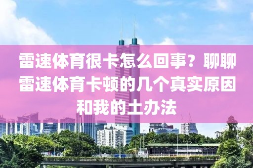 雷速体育很卡怎么回事？聊聊雷速体育卡顿的几个真实原因和我的土办法
