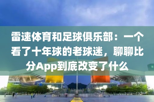雷速体育和足球俱乐部：一个看了十年球的老球迷，聊聊比分App到底改变了什么