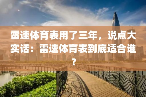 雷速体育表用了三年,说点大实话:雷速体育表到底适合谁?