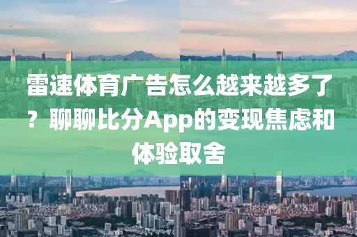 雷速体育广告怎么越来越多了？聊聊比分App的变现焦虑和体验取舍