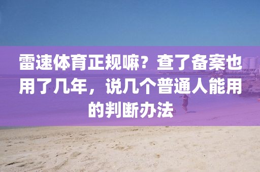 雷速体育正规嘛?查了备案也用了几年,说几个普通人能用的判断办法