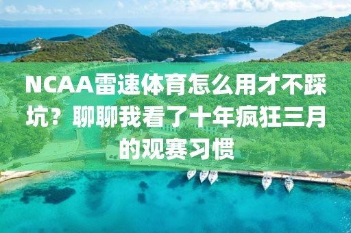 NCAA雷速体育怎么用才不踩坑？聊聊我看了十年疯狂三月的观赛习惯