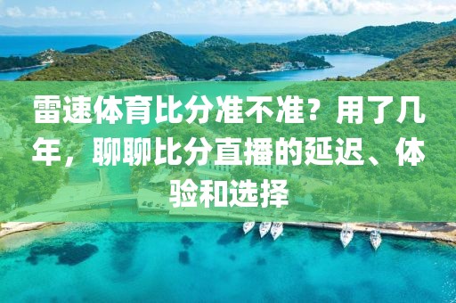 雷速体育比分准不准？用了几年，聊聊比分直播的延迟、体验和选择