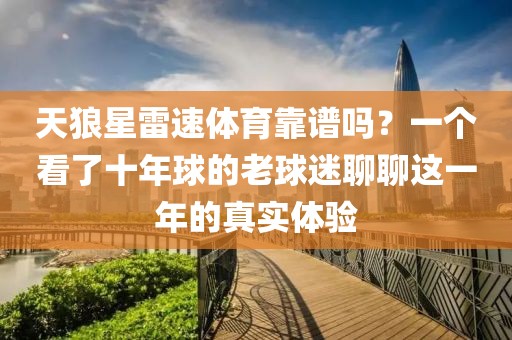 天狼星雷速体育靠谱吗？一个看了十年球的老球迷聊聊这一年的真实体验