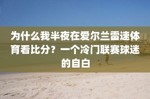 为什么我半夜在爱尔兰雷速体育看比分？一个冷门联赛球迷的自白