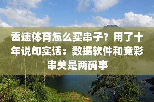 雷速体育怎么买串子？用了十年说句实话：数据软件和竞彩串关是两码事