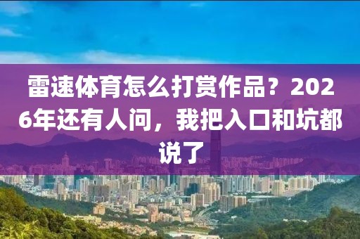 雷速体育怎么打赏作品?2026年还有人问,我把入口和坑都说了
