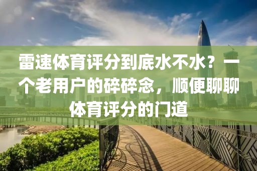雷速体育评分到底水不水？一个老用户的碎碎念，顺便聊聊体育评分的门道
