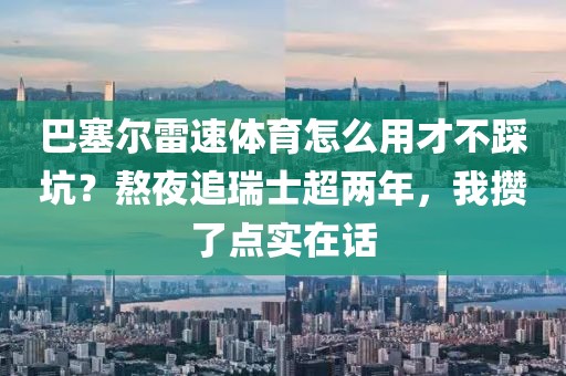 巴塞尔雷速体育怎么用才不踩坑？熬夜追瑞士超两年，我攒了点实在话