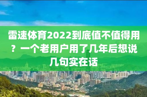 雷速体育2022到底值不值得用？一个老用户用了几年后想说几句实在话