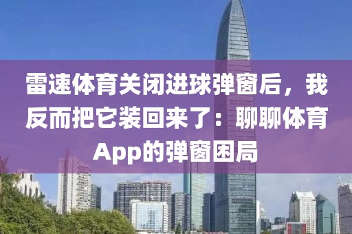 雷速体育关闭进球弹窗后,我反而把它装回来了:聊聊体育App的弹窗困局