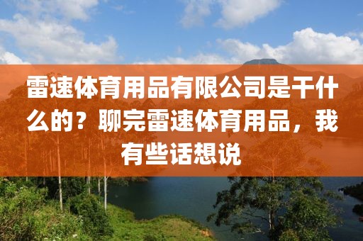 雷速体育用品有限公司是干什么的？聊完雷速体育用品，我有些话想说
