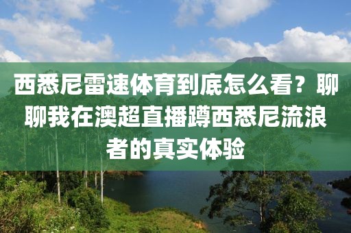 西悉尼雷速体育到底怎么看？聊聊我在澳超直播蹲西悉尼流浪者的真实体验