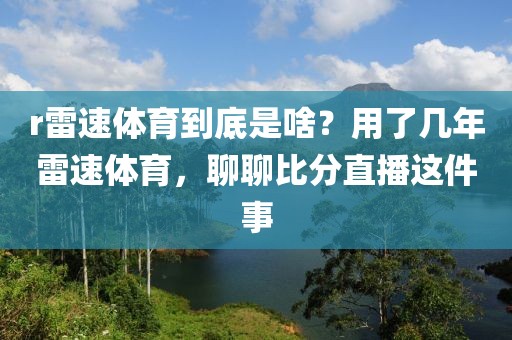 r雷速体育到底是啥？用了几年雷速体育，聊聊比分直播这件事