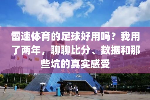 雷速体育的足球好用吗？我用了两年，聊聊比分、数据和那些坑的真实感受