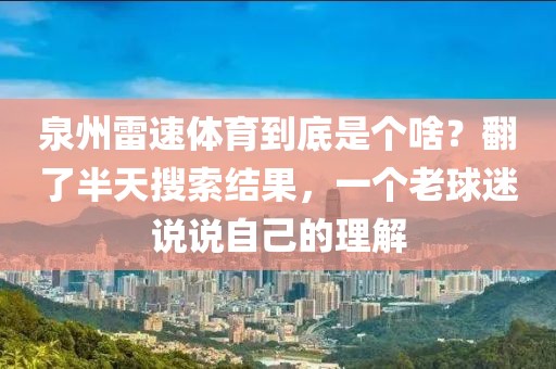 泉州雷速体育到底是个啥?翻了半天搜索结果,一个老球迷说说自己的理解