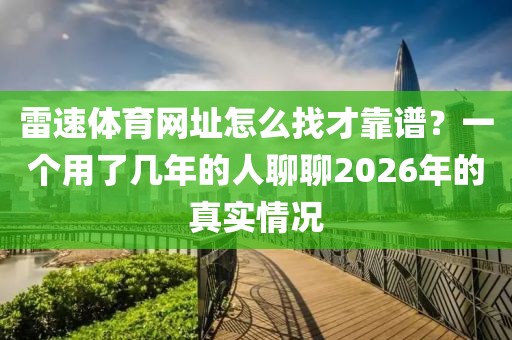 雷速体育网址怎么找才靠谱？一个用了几年的人聊聊2026年的真实情况
