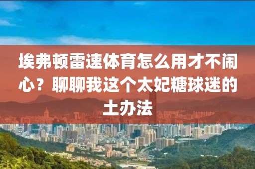 埃弗顿雷速体育怎么用才不闹心？聊聊我这个太妃糖球迷的土办法