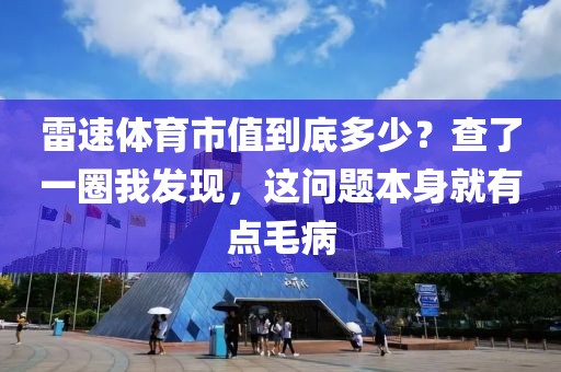 雷速体育市值到底多少?查了一圈我发现,这问题本身就有点毛病